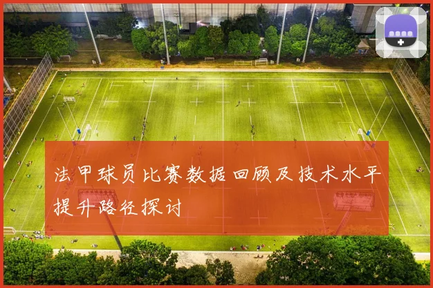 法甲球员比赛数据回顾及技术水平提升路径探讨
