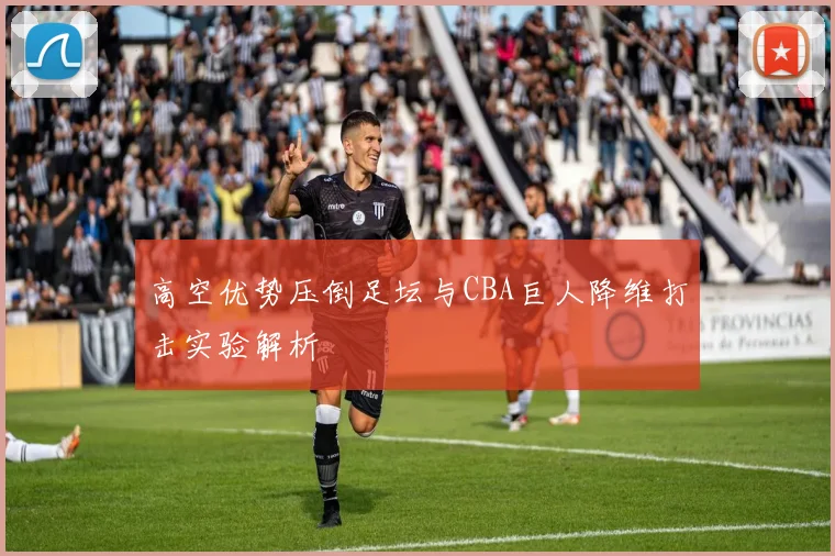 高空优势压倒足坛与CBA巨人降维打击实验解析