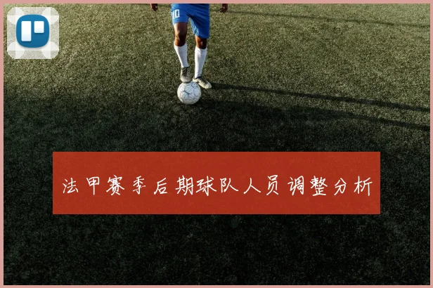 法甲赛季后期球队人员调整分析