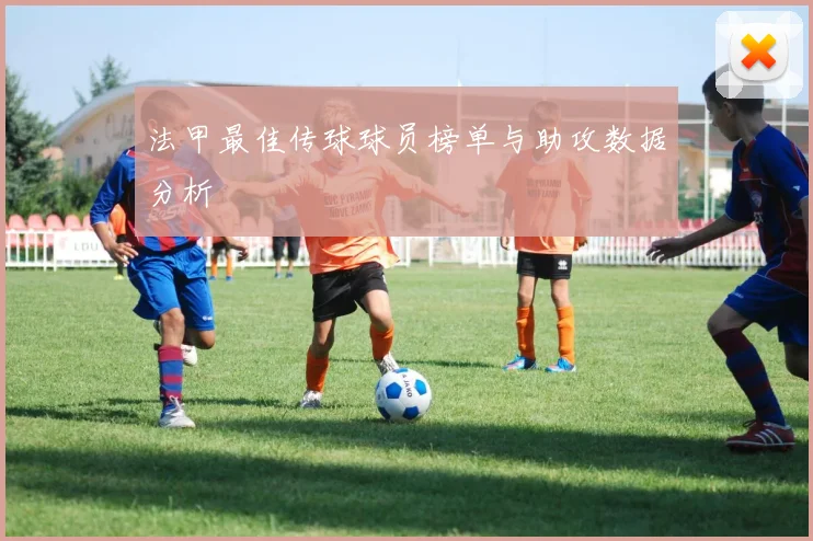 法甲最佳传球球员榜单与助攻数据分析