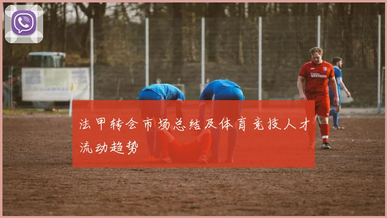 法甲转会市场总结及体育竞技人才流动趋势