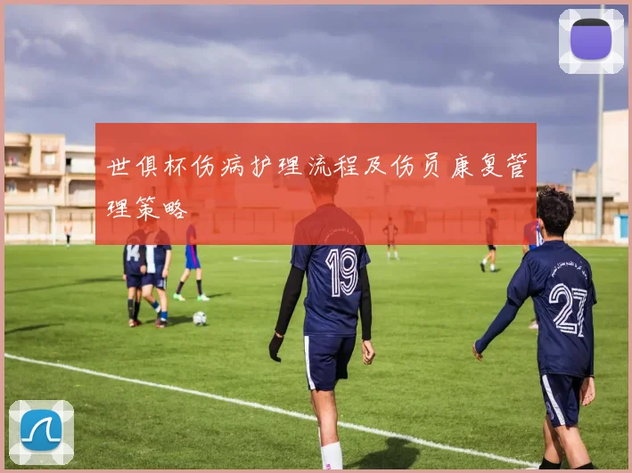 世俱杯伤病护理流程及伤员康复管理策略