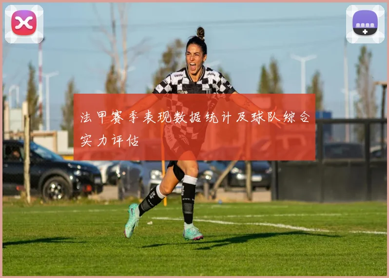 法甲赛季表现数据统计及球队综合实力评估