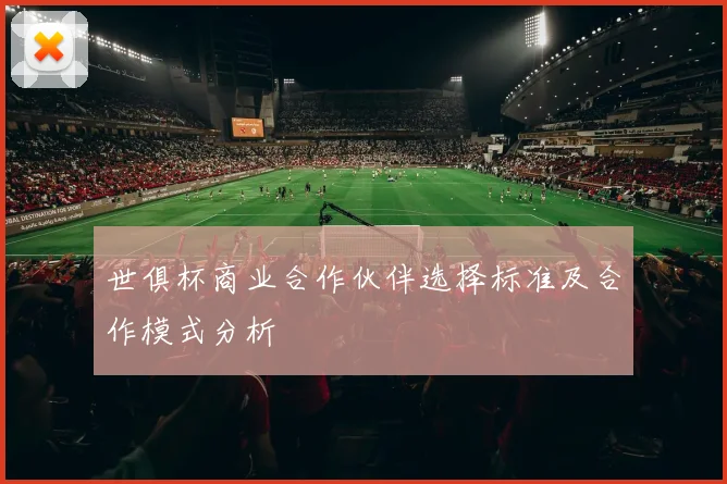世俱杯商业合作伙伴选择标准及合作模式分析